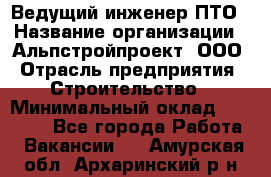 Ведущий инженер ПТО › Название организации ­ Альпстройпроект, ООО › Отрасль предприятия ­ Строительство › Минимальный оклад ­ 30 000 - Все города Работа » Вакансии   . Амурская обл.,Архаринский р-н